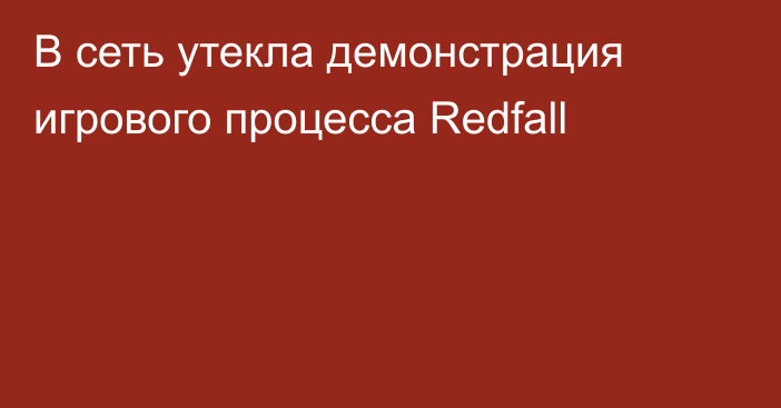 В сеть утекла демонстрация игрового процесса Redfall