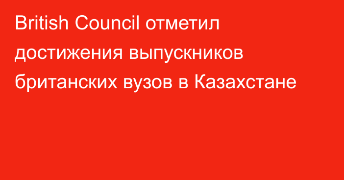 British Council отметил достижения выпускников британских вузов в Казахстане