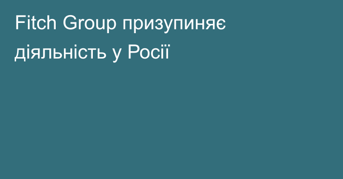 Fitch Group призупиняє  діяльність у Росії