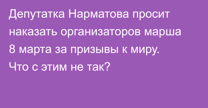 Депутатка Нарматова просит наказать организаторов марша 8 марта за призывы к миру. Что с этим не так?