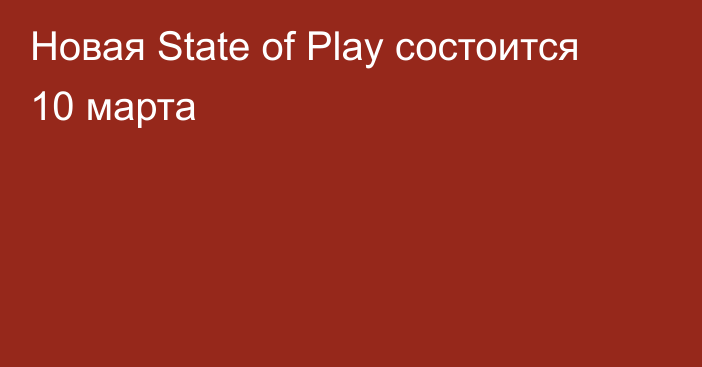 Новая State of Play состоится 10 марта
