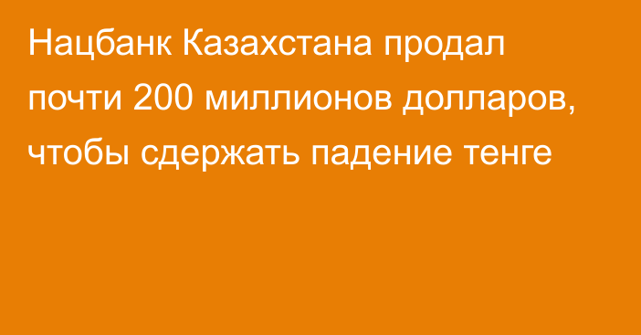 Нацбанк Казахстана продал почти 200 миллионов долларов, чтобы сдержать падение тенге