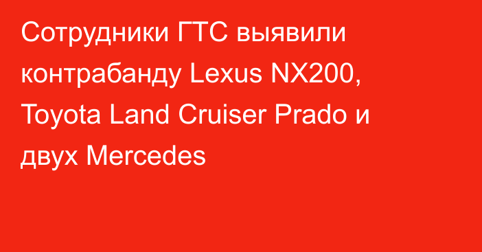 Сотрудники ГТС выявили контрабанду Lexus NX200, Toуota Land Cruiser Prado и двух Mercedes