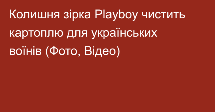 Колишня зірка Playboy чистить картоплю для українських воїнів (Фото, Відео)