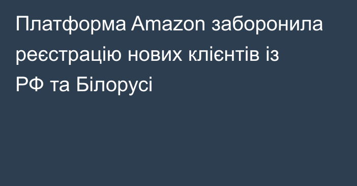 Платформа Amazon заборонила реєстрацію нових клієнтів із РФ та Білорусі