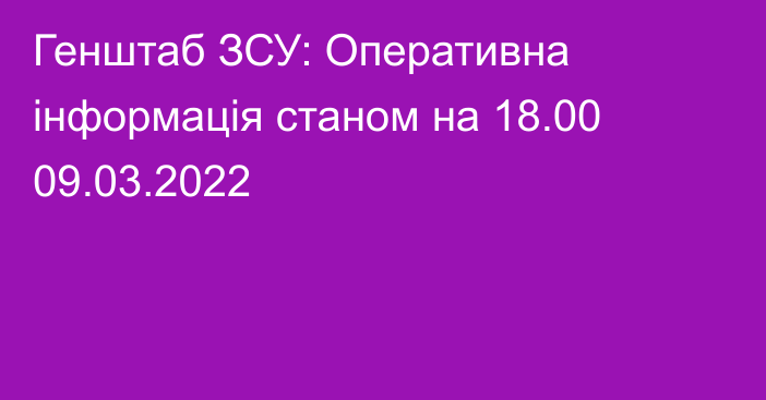 Генштаб ЗСУ: Оперативна інформація станом на 18.00 09.03.2022