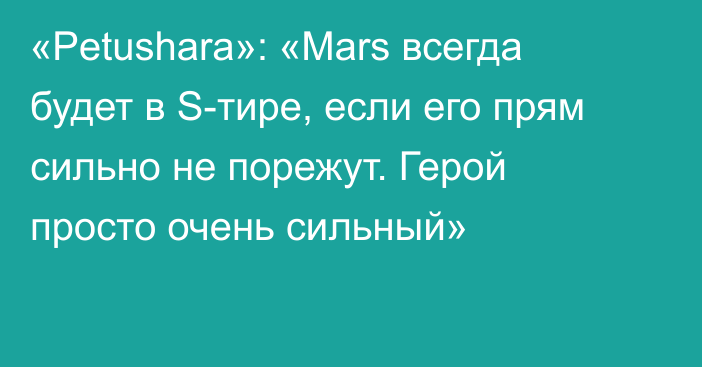 «Petushara»: «Mars всегда будет в S-тире, если его прям сильно не порежут. Герой просто очень сильный»