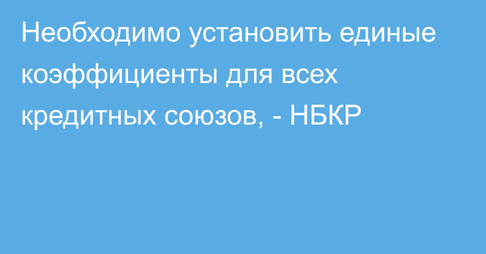 Необходимо установить единые коэффициенты для всех кредитных союзов, - НБКР