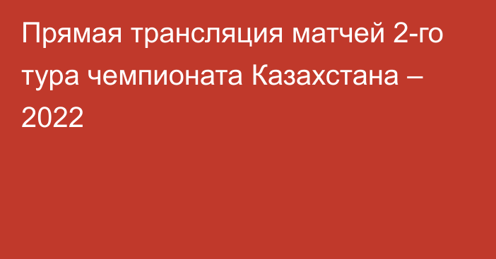 Прямая трансляция матчей 2-го тура чемпионата Казахстана – 2022