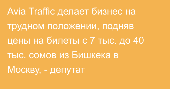 Avia Traffic делает бизнес на трудном положении, подняв цены на билеты с 7 тыс. до 40 тыс. сомов из Бишкека в Москву,  - депутат