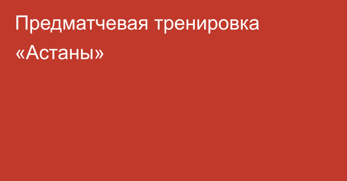 Предматчевая тренировка «Астаны»