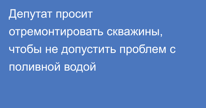 Депутат просит отремонтировать скважины, чтобы не допустить проблем с поливной водой