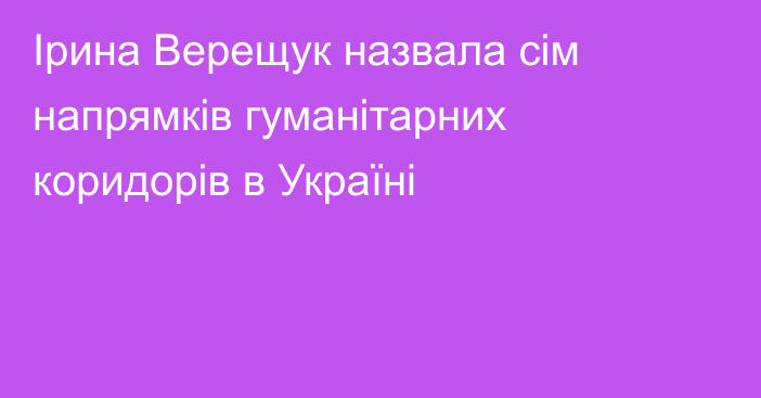 Ірина Верещук назвала сім напрямків гуманітарних коридорів в Україні