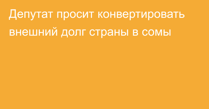 Депутат просит конвертировать внешний долг страны в сомы