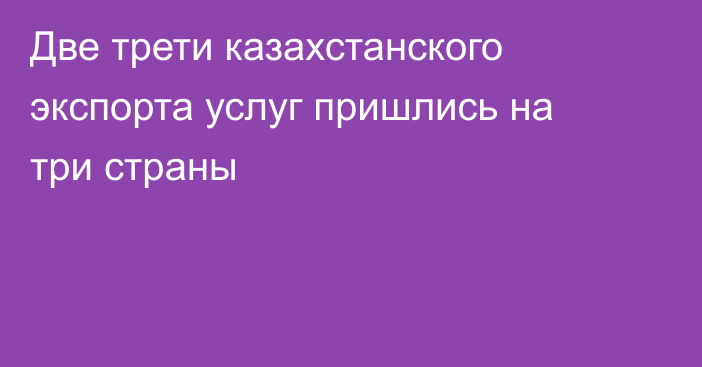 Две трети казахстанского экспорта услуг пришлись на три страны