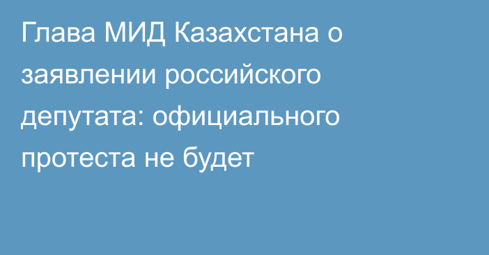 Глава МИД Казахстана о заявлении российского депутата: официального протеста не будет