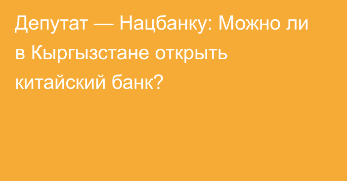 Депутат — Нацбанку: Можно ли в Кыргызстане открыть китайский банк?