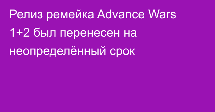 Релиз ремейка Advance Wars 1+2 был перенесен на неопределённый срок