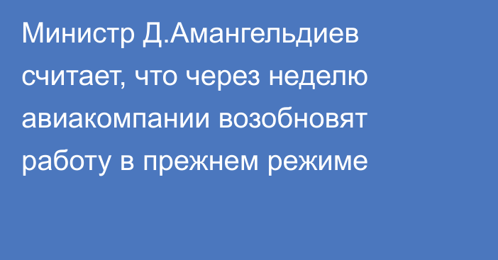Министр Д.Амангельдиев считает, что через неделю авиакомпании возобновят работу в прежнем режиме