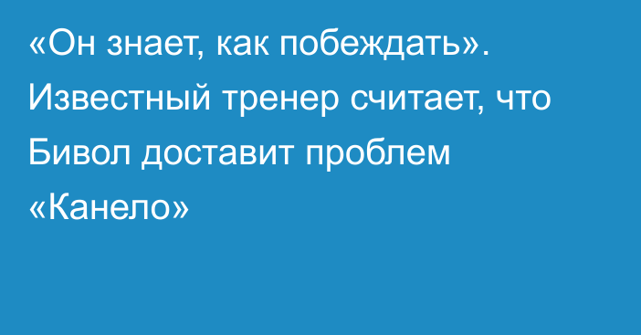 «Он знает, как побеждать». Известный тренер считает, что Бивол доставит проблем «Канело»