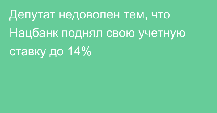 Депутат недоволен тем, что Нацбанк поднял свою учетную ставку до 14%