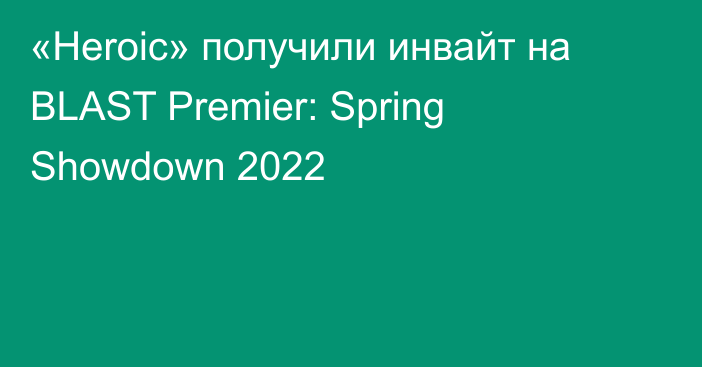 «Heroic» получили инвайт на BLAST Premier: Spring Showdown 2022