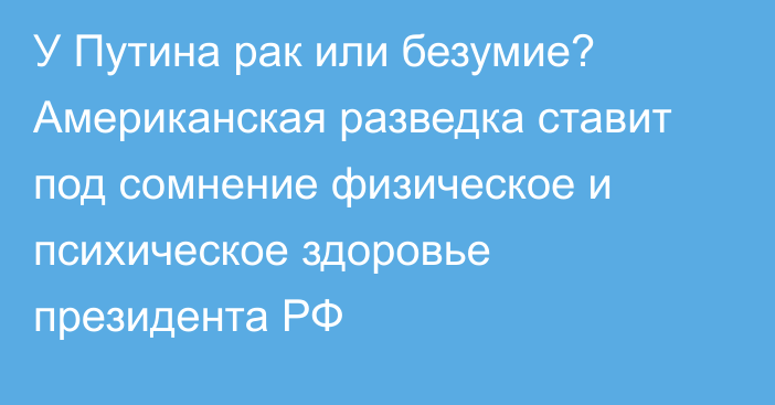 У Путина рак или безумие? Американская разведка ставит под сомнение физическое и психическое здоровье президента РФ