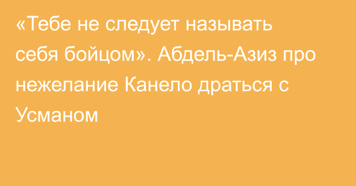 «Тебе не следует называть себя бойцом». Абдель-Азиз про нежелание Канело драться с Усманом