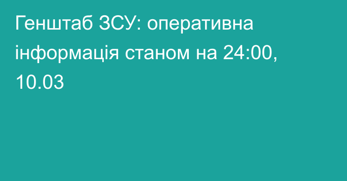 Генштаб ЗСУ: оперативна інформація станом на 24:00, 10.03