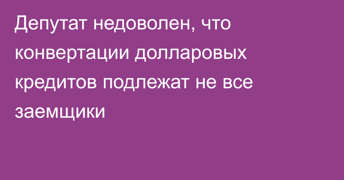 Депутат недоволен, что конвертации долларовых кредитов подлежат не все заемщики