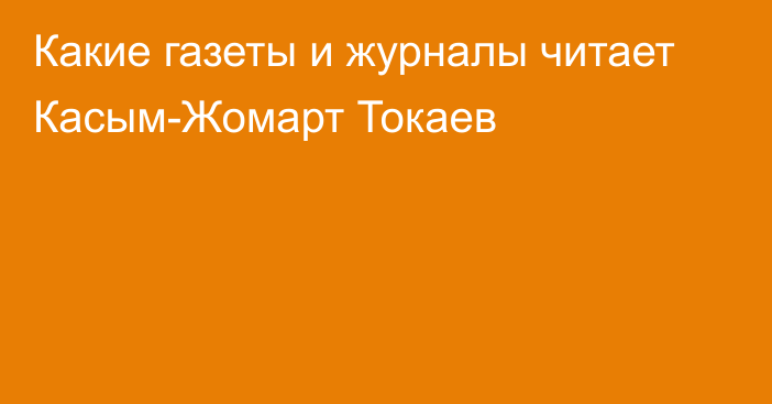 Какие газеты и журналы читает Касым-Жомарт Токаев