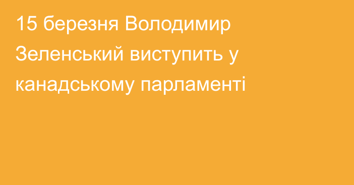 15 березня Володимир Зеленський виступить у канадському парламенті