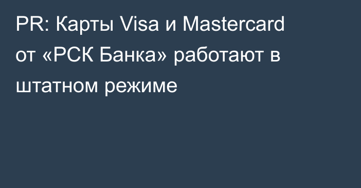 PR: Карты Visa и Mastercard от «РСК Банка» работают в штатном режиме