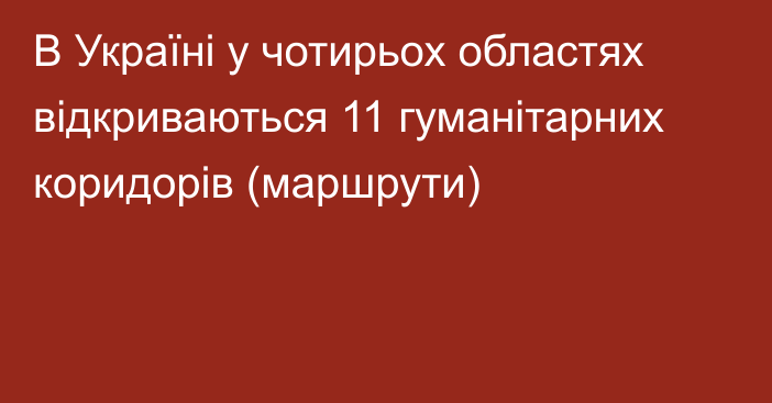 В Україні у чотирьох областях відкриваються 11 гуманітарних коридорів (маршрути)