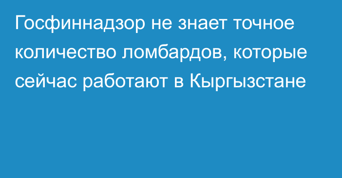 Госфиннадзор не знает точное количество ломбардов, которые сейчас работают в Кыргызстане