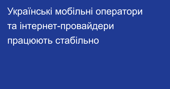 Українські мобільні оператори та інтернет-провайдери працюють стабільно