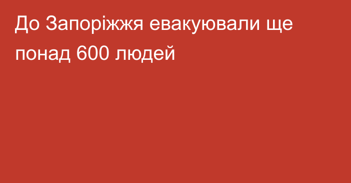 До Запоріжжя евакуювали ще понад 600 людей