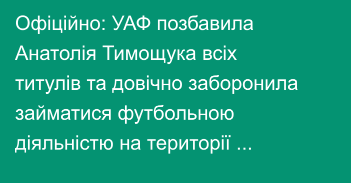 Офіційно: УАФ позбавила Анатолія Тимощука всіх титулів та довічно заборонила займатися футбольною діяльністю на території України