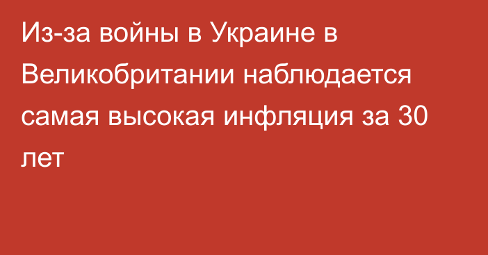 Из-за войны в Украине в Великобритании наблюдается самая высокая инфляция за 30 лет