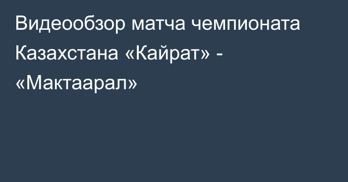 Видеообзор матча чемпионата Казахстана «Кайрат» - «Мактаарал»