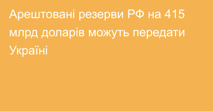 Арештовані резерви РФ на 415 млрд доларів можуть передати Україні