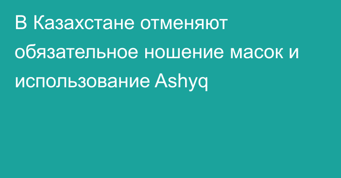 В Казахстане отменяют обязательное ношение масок и использование Ashyq