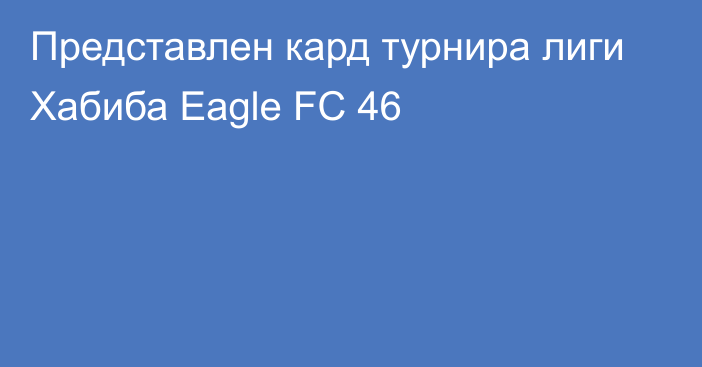 Представлен кард турнира лиги Хабиба Eagle FC 46