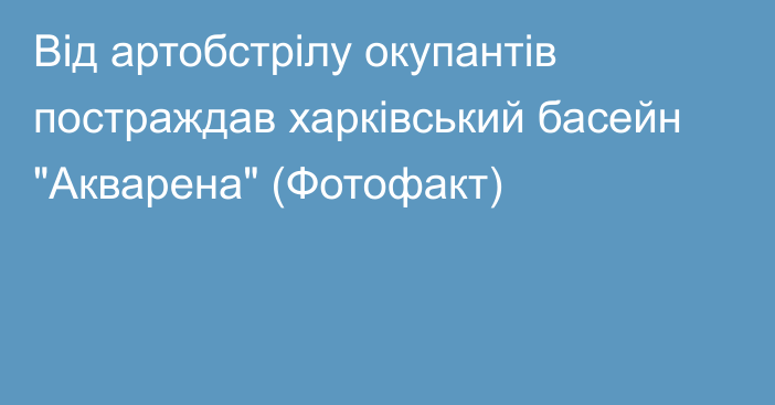 Від артобстрілу окупантів постраждав харківський басейн 