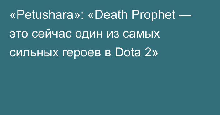 «Petushara»: «Death Prophet — это сейчас один из самых сильных героев в Dota 2»