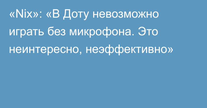 «Nix»: «В Доту невозможно играть без микрофона. Это неинтересно, неэффективно»