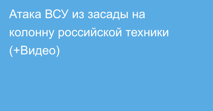 Атака ВСУ из засады на колонну российской техники (+Видео)