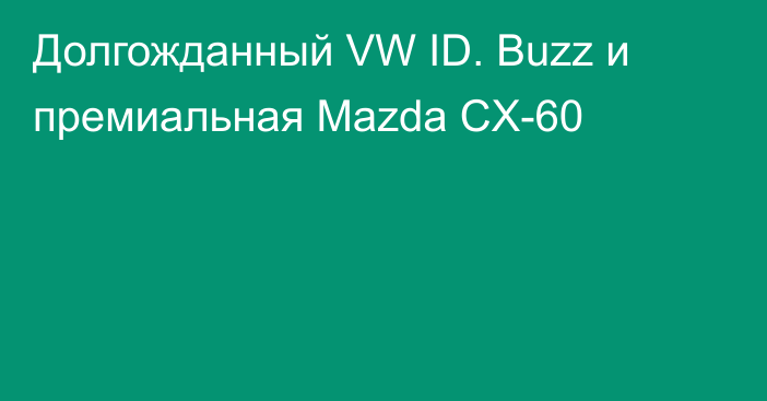 Долгожданный VW ID. Buzz и премиальная Mazda CX-60