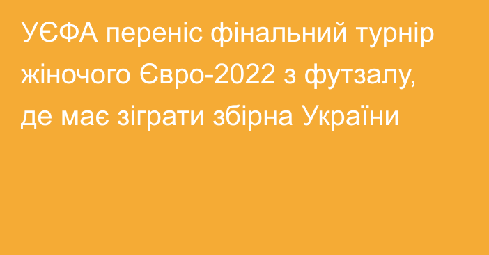 УЄФА переніс фінальний турнір жіночого Євро-2022 з футзалу, де має зіграти збірна України