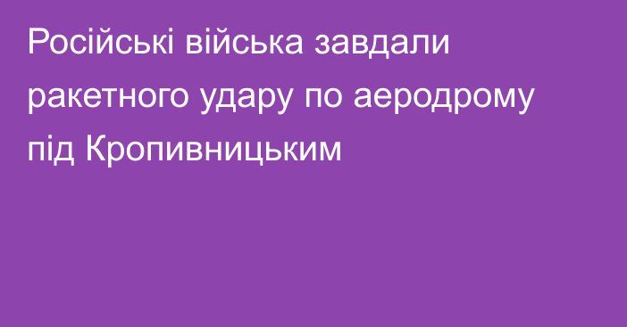 Російські війська завдали ракетного удару по аеродрому під Кропивницьким